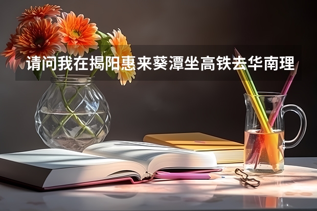 请问我在揭阳惠来葵潭坐高铁去华南理工大学广州学院怎么坐车