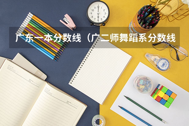 广东一本分数线（广二师舞蹈系分数线）