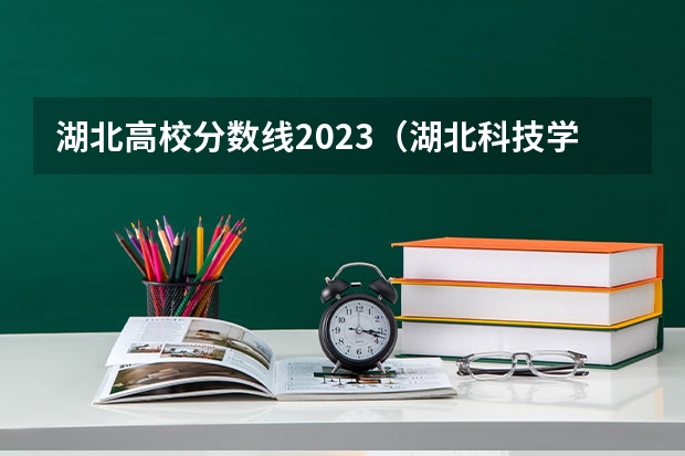湖北高校分数线2023（湖北科技学院专科分数线）