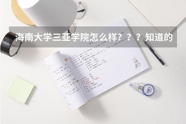 海南大学三亚学院怎么样？？？知道的留电话！谢谢！！！