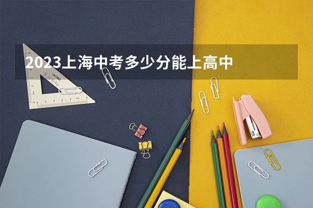 2023上海中考多少分能上高中