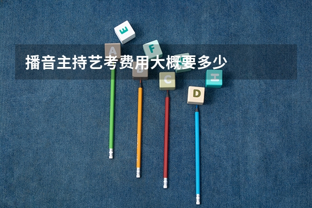 播音主持艺考费用大概要多少