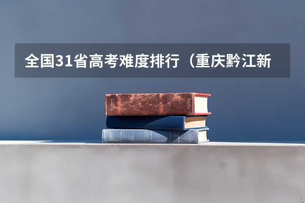 全国31省高考难度排行（重庆黔江新华中学高考录取率）