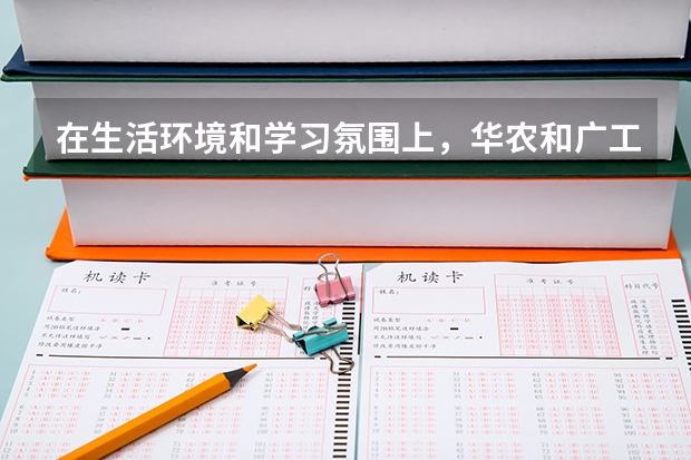 在生活环境和学习氛围上，华农和广工哪个更好