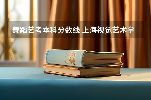 舞蹈艺考本科分数线 上海视觉艺术学院分数线