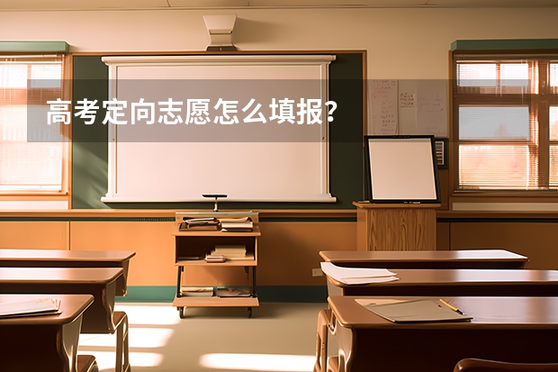 高考定向志愿怎么填报？