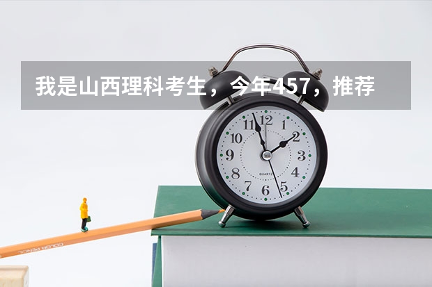 我是山西理科考生,今年457,推荐几个三本可以上的。谢谢 全国公办三本大学排名理科