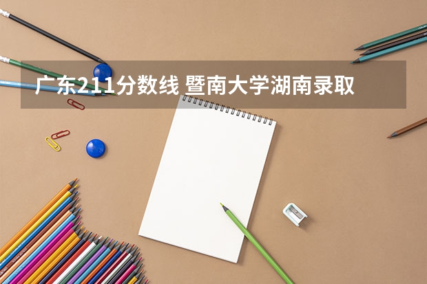 广东211分数线 暨南大学湖南录取分数线
