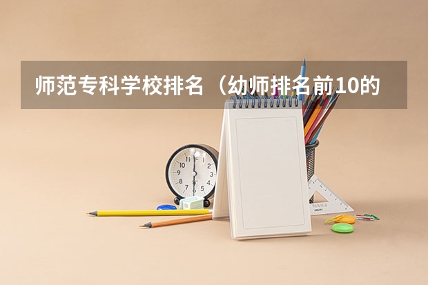 师范专科学校排名（幼师排名前10的学校）