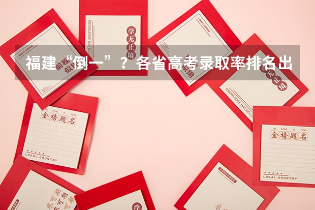 福建“倒一”？各省高考录取率排名出炉，想上本科真不容易！（遵义医药高等专科学校分类招生条件）