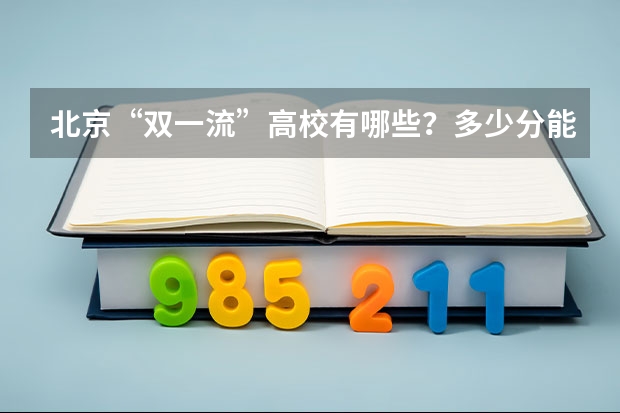 北京“双一流”高校有哪些？多少分能上？2023年在京录取数据大盘点！