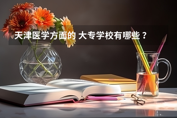 天津医学方面的 大专学校有哪些 ？