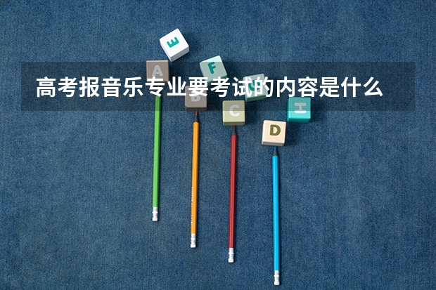 高考报音乐专业要考试的内容是什么