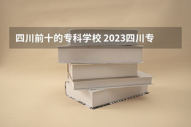 四川前十的专科学校 2023四川专科排名