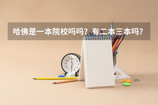 哈佛是一本院校吗吗？有二本三本吗？三本多少钱？
