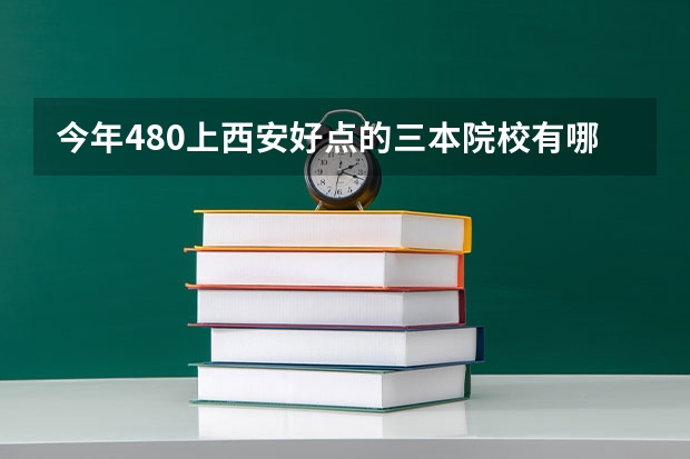 今年480上西安好点的三本院校有哪些?