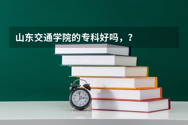 山东交通学院的专科好吗，？