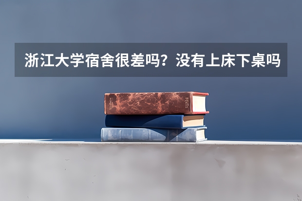 浙江大学宿舍很差吗？没有上床下桌吗？
