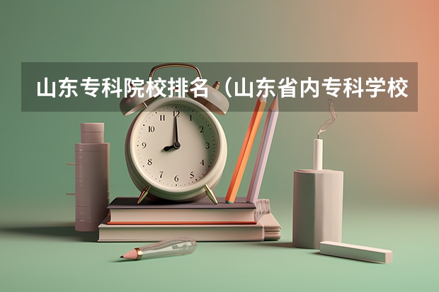 山东专科院校排名(山东省内专科学校排名)