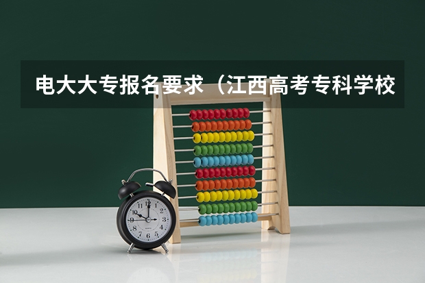 电大大专报名要求（江西高考专科学校排名及分数线）