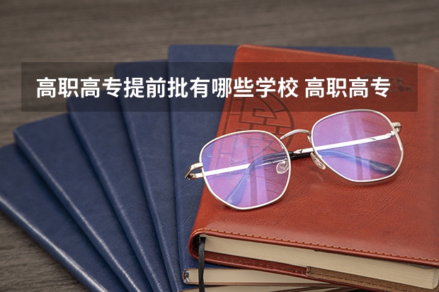 高职高专提前批有哪些学校 高职高专提前批学校有哪些呢