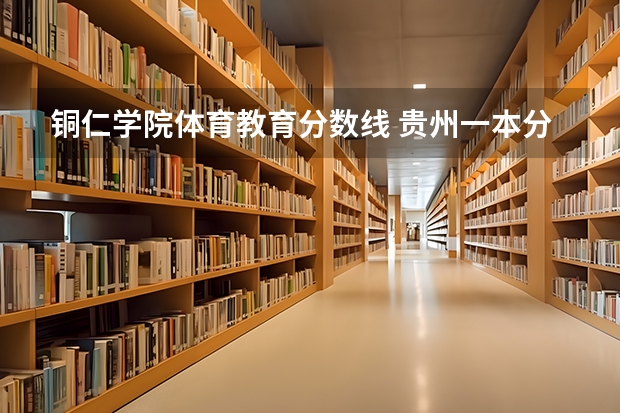 铜仁学院体育教育分数线 贵州一本分数线