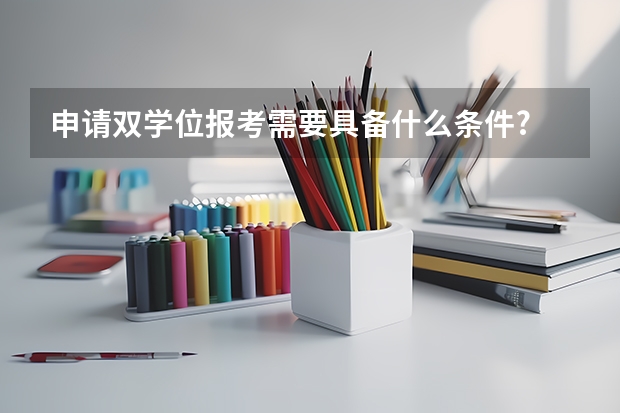 申请双学位报考需要具备什么条件?
