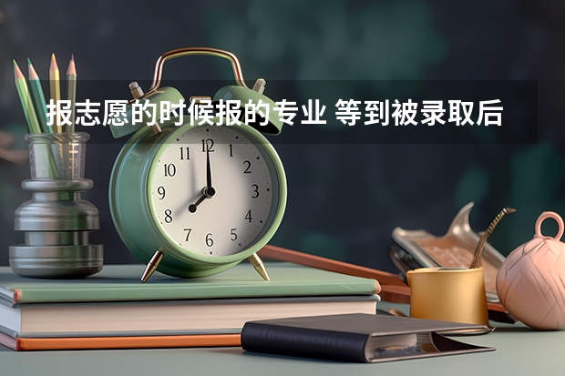 报志愿的时候报的专业 等到被录取后 可以更改吗
