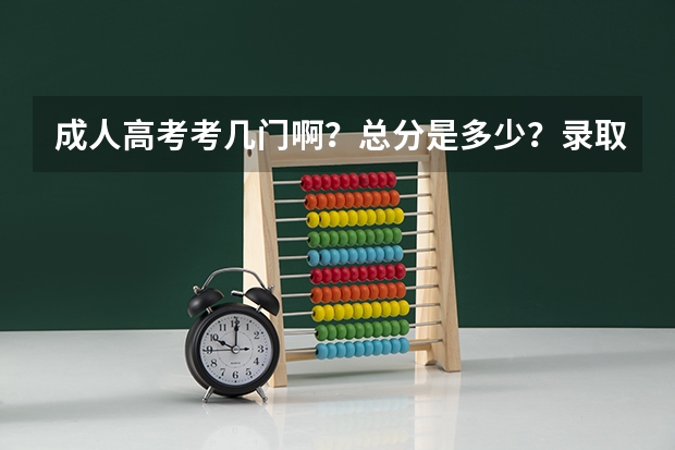 成人高考考几门啊?总分是多少?录取线是多少?
