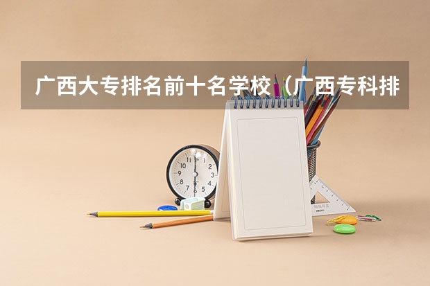 广西大专排名前十名学校（广西专科排名）
