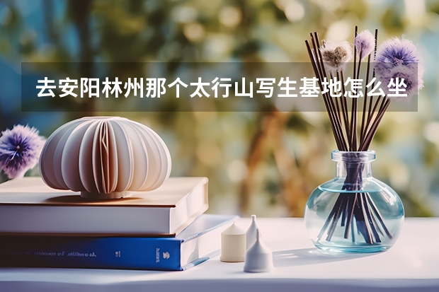 去安阳林州那个太行山写生基地怎么坐车啊?