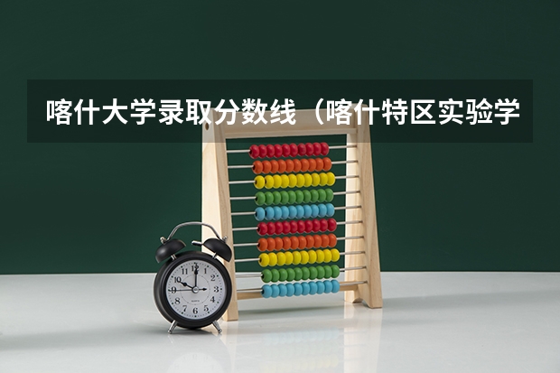 喀什大学录取分数线（喀什特区实验学校分数线）