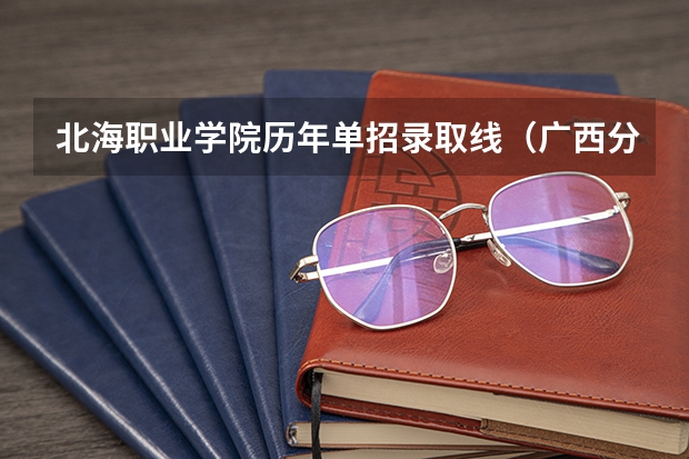 北海职业学院历年单招录取线（广西分别是哪26所高校联考单招？）