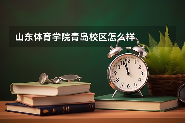 山东体育学院青岛校区怎么样