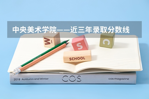 中央美术学院——近三年录取分数线 中央美术学院高考分数线