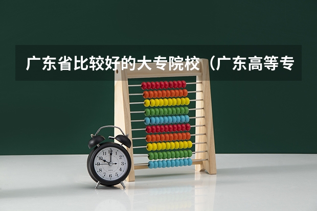 广东省比较好的大专院校（广东高等专科学校排名）