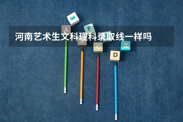 河南艺术生文科理科录取线一样吗