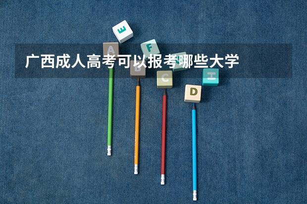 广西成人高考可以报考哪些大学