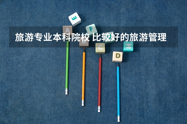 旅游专业本科院校 比较好的旅游管理学校