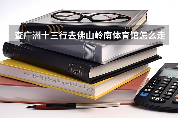 查广洲十三行去佛山岭南体育馆怎么走