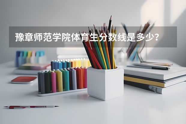 豫章师范学院体育生分数线是多少？