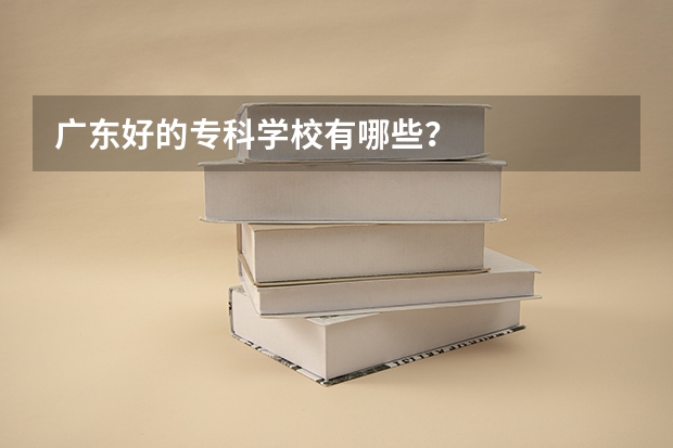 广东好的专科学校有哪些？