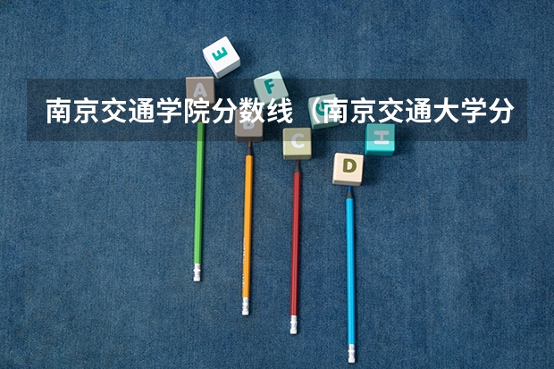 南京交通学院分数线（南京交通大学分数线）