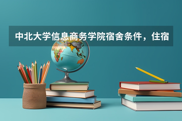 中北大学信息商务学院宿舍条件，住宿好吗，寝室情况