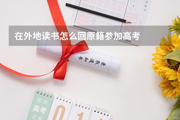 在外地读书怎么回原籍参加高考