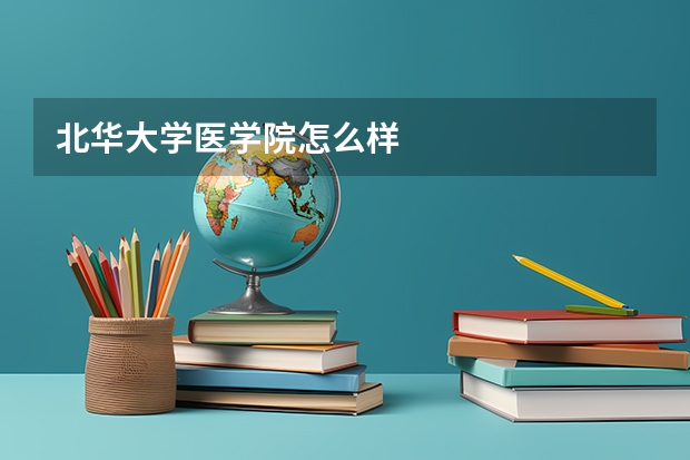 北华大学医学院怎么样