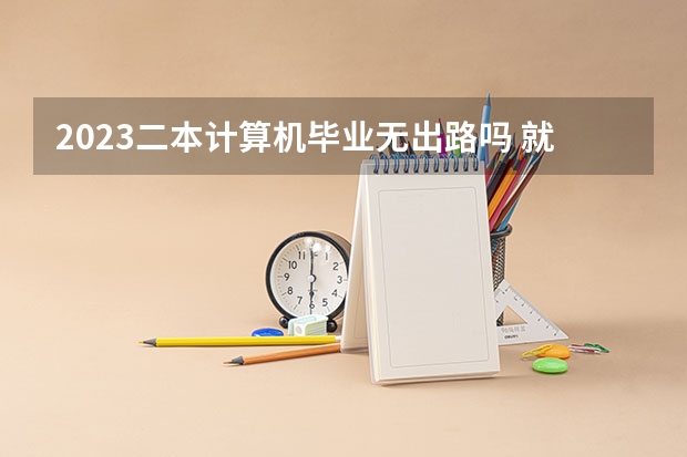 2023二本计算机毕业无出路吗 就业前景怎么样