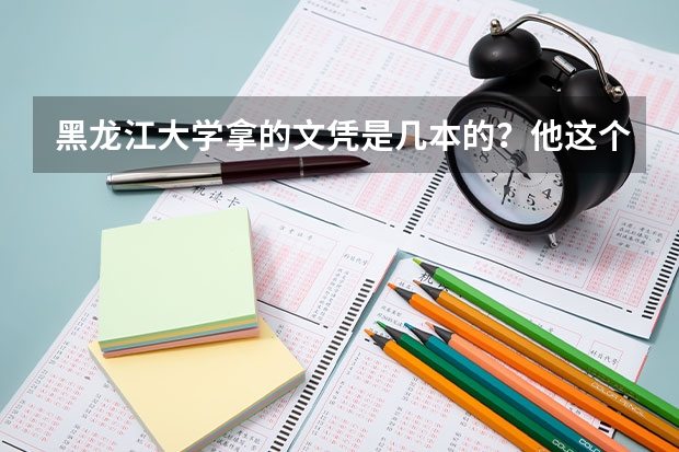 黑龙江大学拿的文凭是几本的？他这个学校属于几本？一本 黑龙江比较好的三本大学