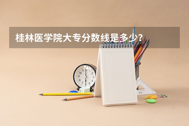 桂林医学院大专分数线是多少？