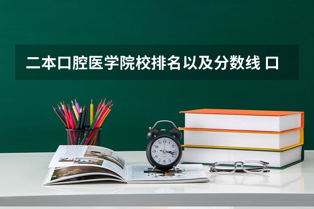 二本口腔医学院校排名以及分数线 口腔医学专科院校分布及录取分数线【2024年最新更新】